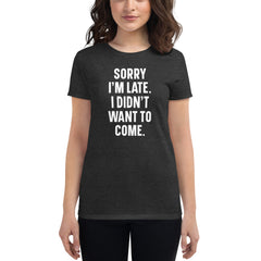 Sorry I'm Late I Didn't Want To Come | Women's short sleeve t-shirt